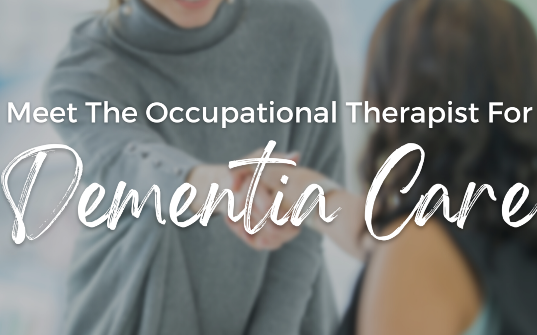 The Dementia Care Specialist You Need to Know: Meet the Occupational Therapist