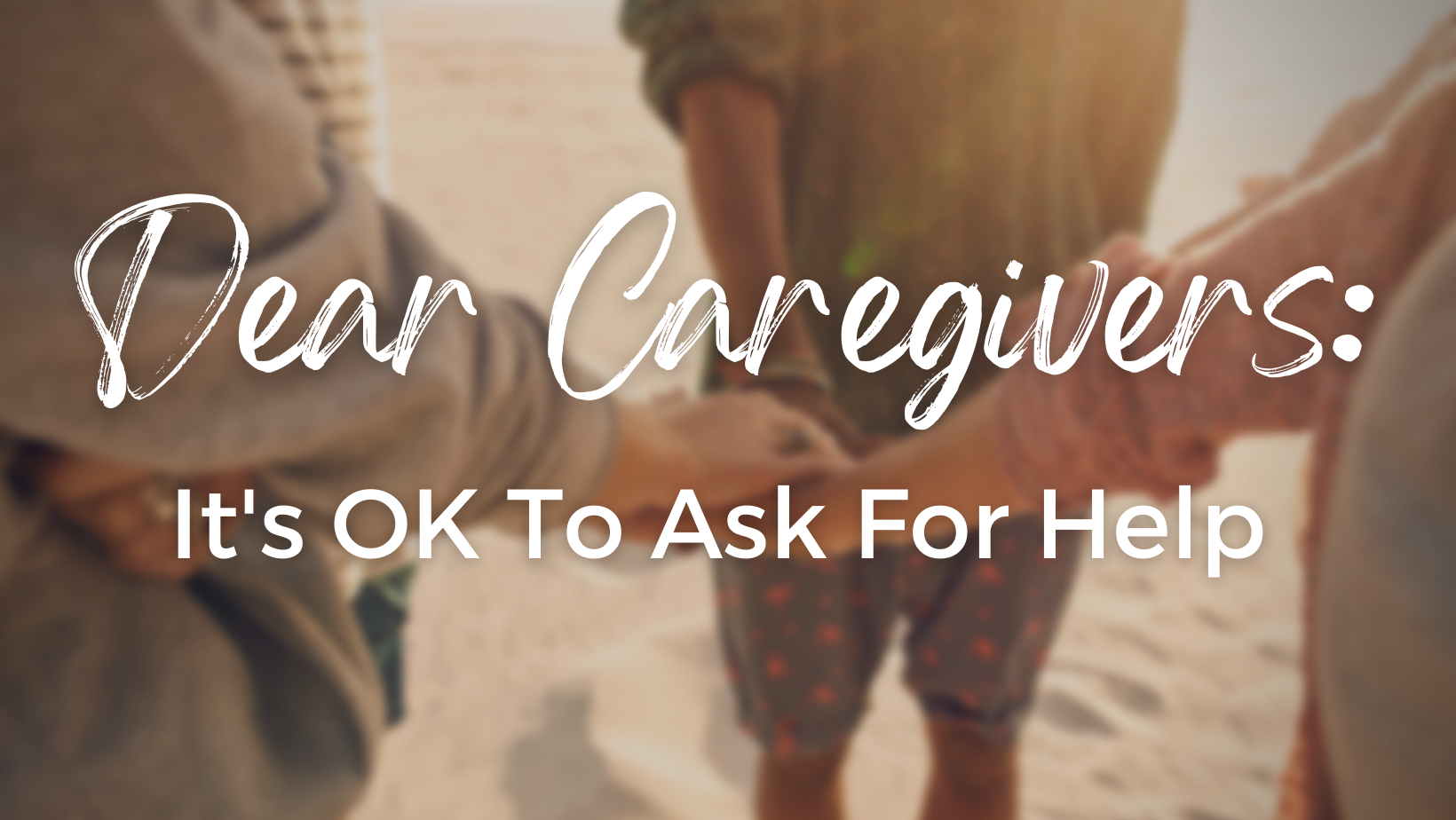 Dear Caregivers It Is OK To Ask For Help