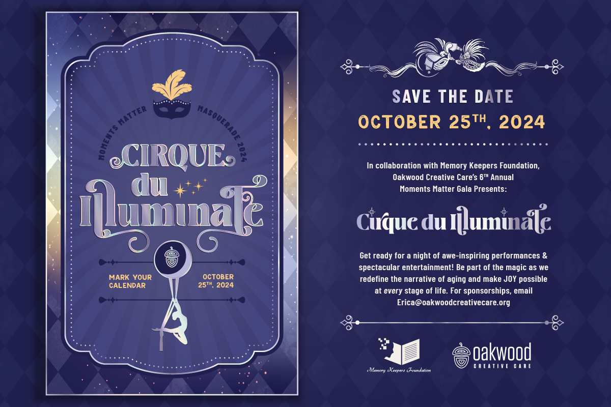 Save the Date for Cirque du Illuminate! Oakwood Creative Care's 6th Annual Moments Matter Gala to Fundraise for Arizona seniors and older adults with Alzheimer's, dementia, Parkinson's, stroke, and other physical or cognitive challenges. Presented in collaboration with the Memory Keepers Foundation